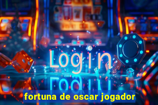 fortuna de oscar jogador